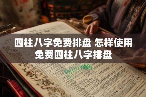 四柱八字免费排盘 怎样使用免费四柱八字排盘