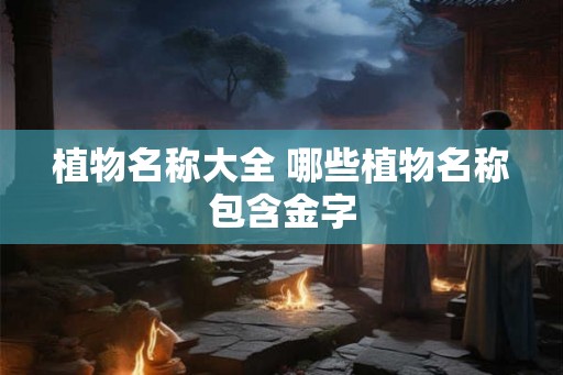 植物名称大全 哪些植物名称包含金字