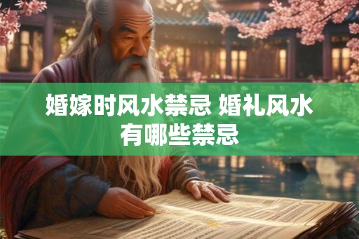 婚嫁时风水禁忌 婚礼风水有哪些禁忌