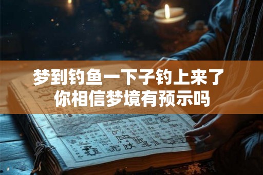 梦到钓鱼一下子钓上来了 你相信梦境有预示吗