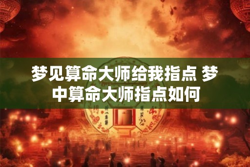 梦见算命大师给我指点 梦中算命大师指点如何