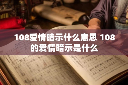 108爱情暗示什么意思 108的爱情暗示是什么