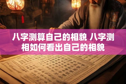 八字测算自己的相貌 八字测相如何看出自己的相貌