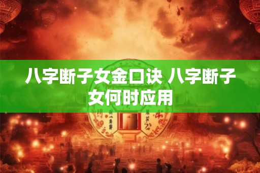 八字断子女金口诀 八字断子女何时应用 八字断子女金口诀 八字断子女何时应用