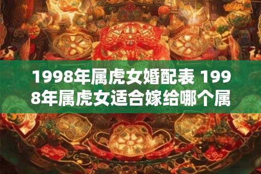 1998年属虎女婚配表 1998年属虎女适合嫁给哪个属相的男人