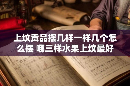 上坟贡品摆几样一样几个怎么摆 哪三样水果上坟最好