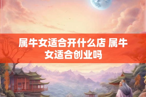 属牛女适合开什么店 属牛女适合创业吗