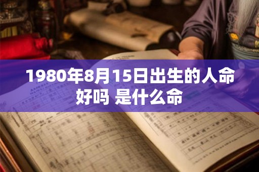 1980年8月15日出生的人命好吗 是什么命