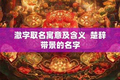 澈字取名寓意及含义 楚辞带景的名字 澈字取名寓意及含义 楚辞带景的名字