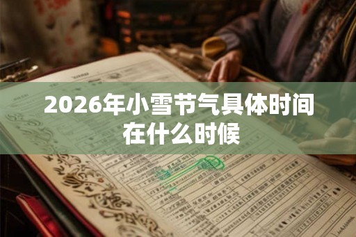 2026年小雪节气具体时间 在什么时候