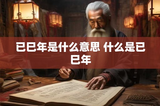 已巳年是什么意思 什么是已巳年