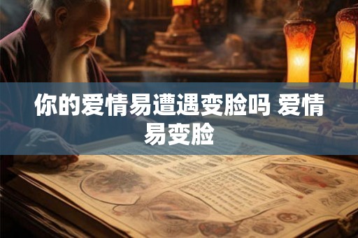 你的爱情易遭遇变脸吗 爱情易变脸