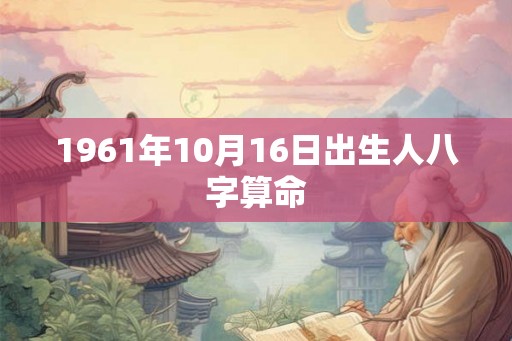 1961年10月16日出生人八字算命