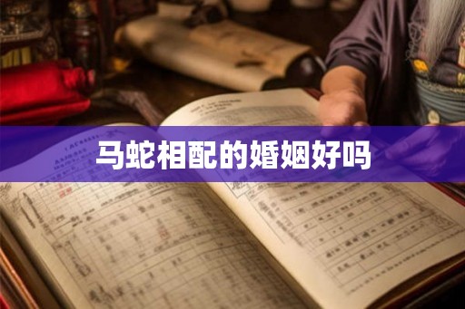 马蛇相配的婚姻好吗