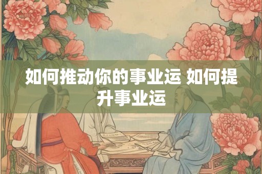 如何推动你的事业运 如何提升事业运