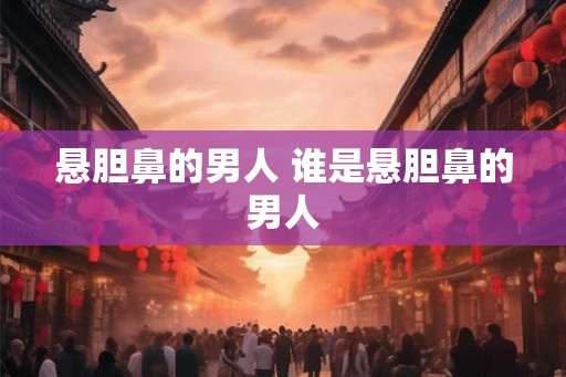 悬胆鼻的男人 谁是悬胆鼻的男人