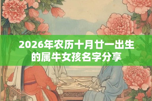2026年农历十月廿一出生的属牛女孩名字分享 2026年农历十月廿一出生的属牛女孩名字分享