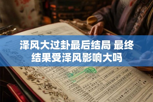 泽风大过卦最后结局 最终结果受泽风影响大吗