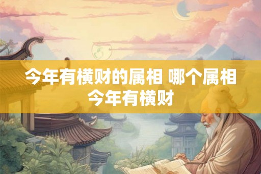 今年有横财的属相 哪个属相今年有横财