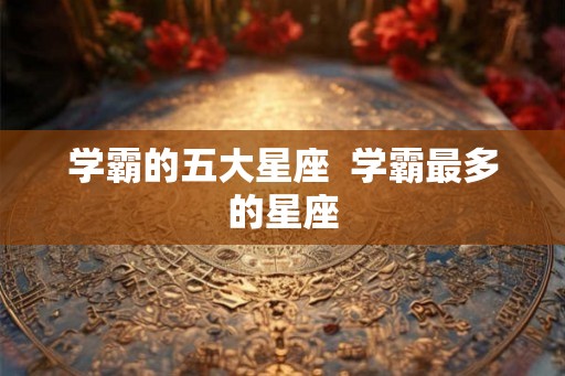 学霸的五大星座  学霸最多的星座