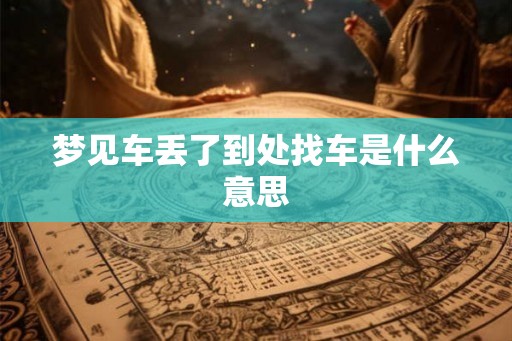 梦见车丢了到处找车是什么意思