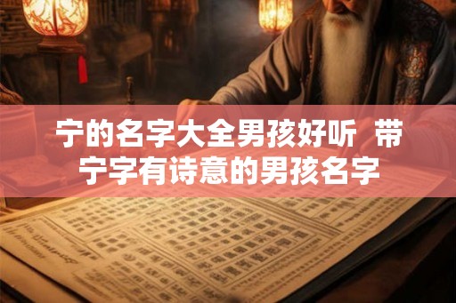 宁的名字大全男孩好听  带宁字有诗意的男孩名字
