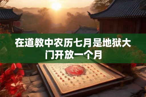 在道教中农历七月是地狱大门开放一个月