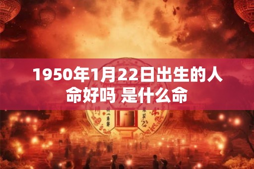 1950年1月22日出生的人命好吗 是什么命