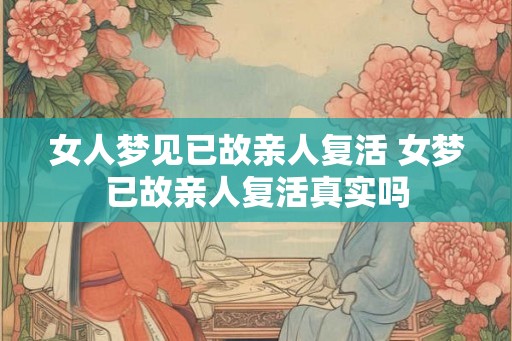 女人梦见已故亲人复活 女梦已故亲人复活真实吗