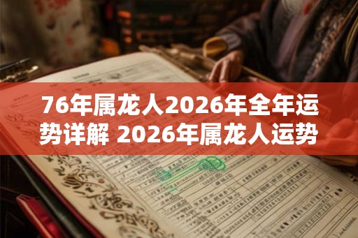 76年属龙人2026年全年运势详解 2026年属龙人运势如何