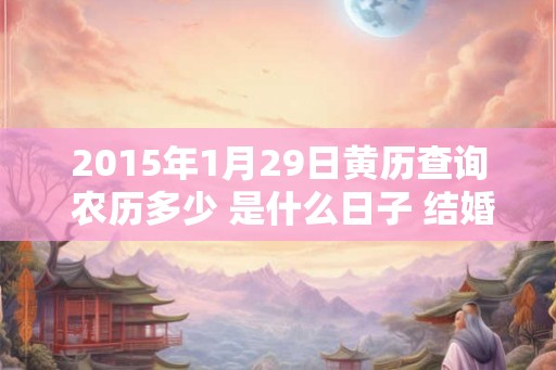 2015年1月29日黄历查询 农历多少 是什么日子 结婚吉时