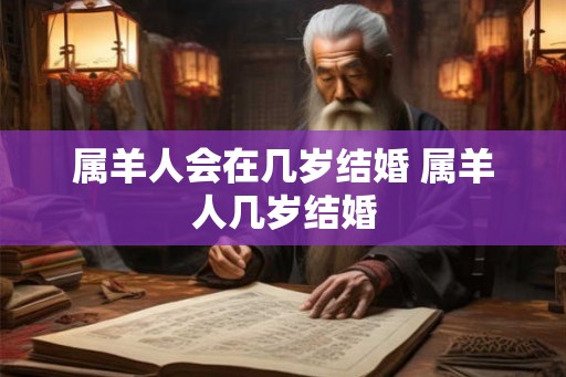 属羊人会在几岁结婚 属羊人几岁结婚