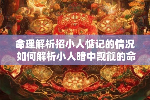 命理解析招小人惦记的情况 如何解析小人暗中觊觎的命运