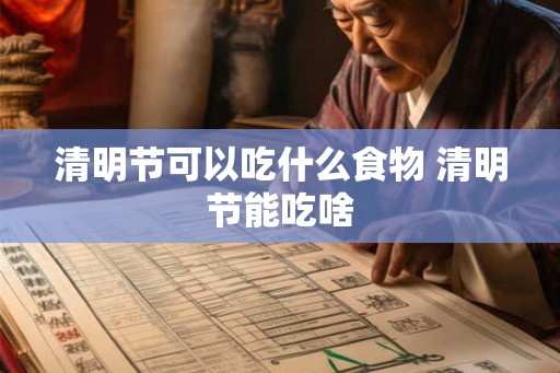 清明节可以吃什么食物 清明节能吃啥