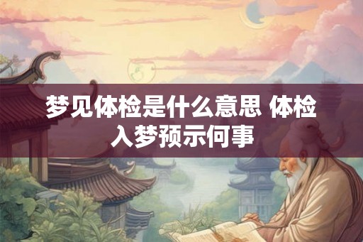 梦见体检是什么意思 体检入梦预示何事