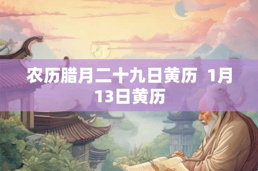 农历腊月二十九日黄历  1月13日黄历