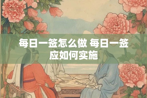 每日一签怎么做 每日一签应如何实施