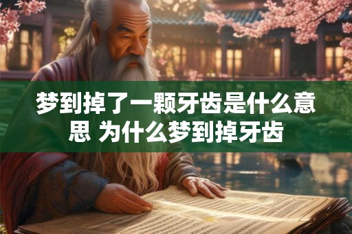 梦到掉了一颗牙齿是什么意思 为什么梦到掉牙齿 梦到掉了一颗牙齿是什么意思 为什么梦到掉牙齿