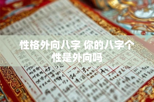 性格外向八字 你的八字个性是外向吗 性格外向八字 你的八字个性是外向吗