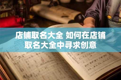店铺取名大全 如何在店铺取名大全中寻求创意