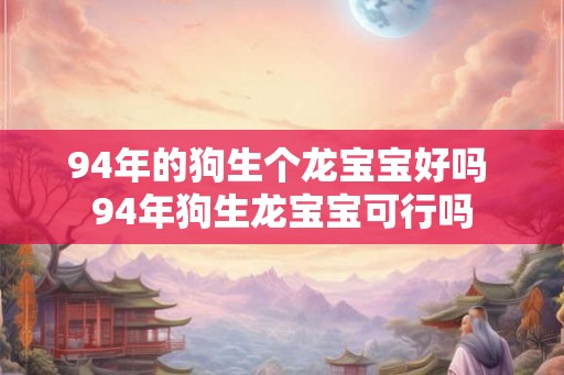 94年的狗生个龙宝宝好吗 94年狗生龙宝宝可行吗