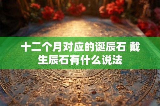 十二个月对应的诞辰石 戴生辰石有什么说法