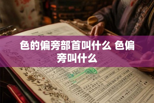 色的偏旁部首叫什么 色偏旁叫什么