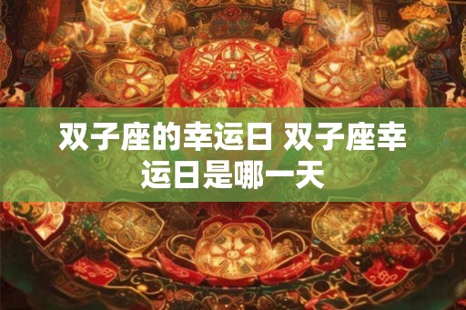 双子座的幸运日 双子座幸运日是哪一天
