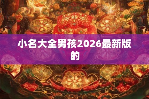 小名大全男孩2026最新版的 小名大全男孩2026最新版的