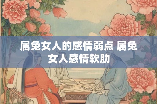 属兔女人的感情弱点 属兔女人感情软肋