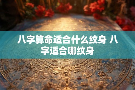 八字算命适合什么纹身 八字适合哪纹身