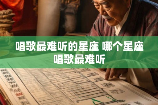 唱歌最难听的星座 哪个星座唱歌最难听