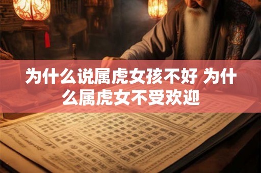 为什么说属虎女孩不好 为什么属虎女不受欢迎