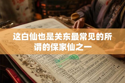 这白仙也是关东最常见的所谓的保家仙之一